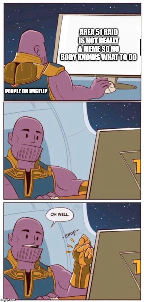 Oh Well Thanos | AREA 51 RAID IS NOT REALLY A MEME SO NO BODY KNOWS WHAT TO DO; PEOPLE ON IMGFLIP | image tagged in oh well thanos | made w/ Imgflip meme maker