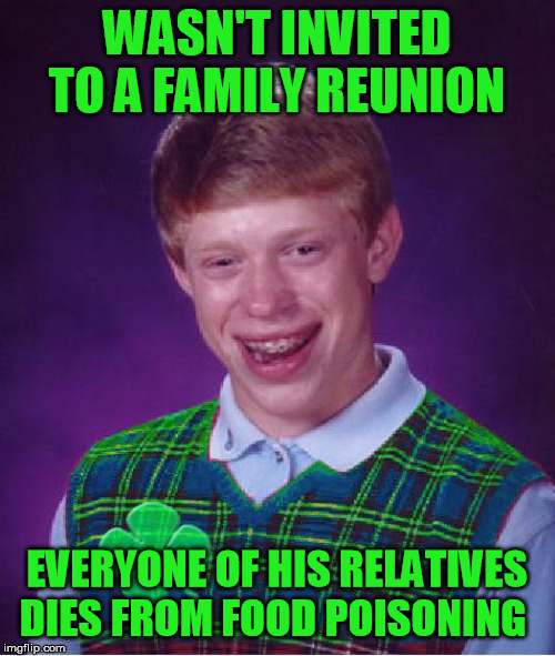 good luck brian | WASN'T INVITED TO A FAMILY REUNION EVERYONE OF HIS RELATIVES DIES FROM FOOD POISONING | image tagged in good luck brian | made w/ Imgflip meme maker