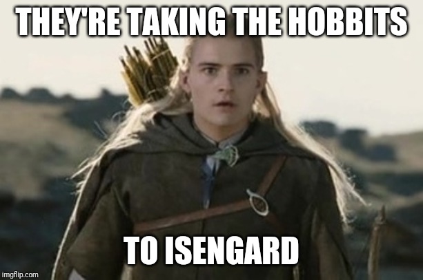 They're taking the hobits to isengard | THEY'RE TAKING THE HOBBITS; TO ISENGARD | image tagged in they're taking the hobits to isengard | made w/ Imgflip meme maker