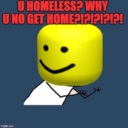 Y U No Meme | U HOMELESS? WHY U NO GET HOME?!?!?!?!?! | image tagged in memes,y u no | made w/ Imgflip meme maker