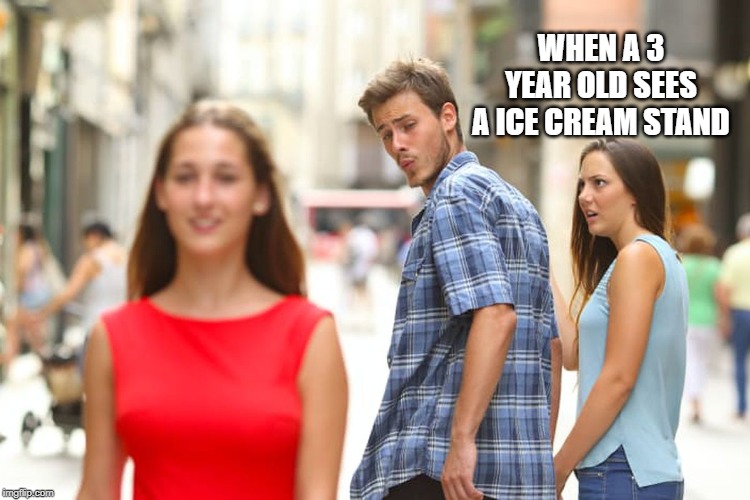 Distracted Boyfriend Meme | WHEN A 3 YEAR OLD SEES A ICE CREAM STAND | image tagged in memes,distracted boyfriend | made w/ Imgflip meme maker