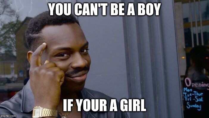 Roll Safe Think About It Meme | YOU CAN'T BE A BOY; IF YOUR A GIRL | image tagged in memes,roll safe think about it | made w/ Imgflip meme maker