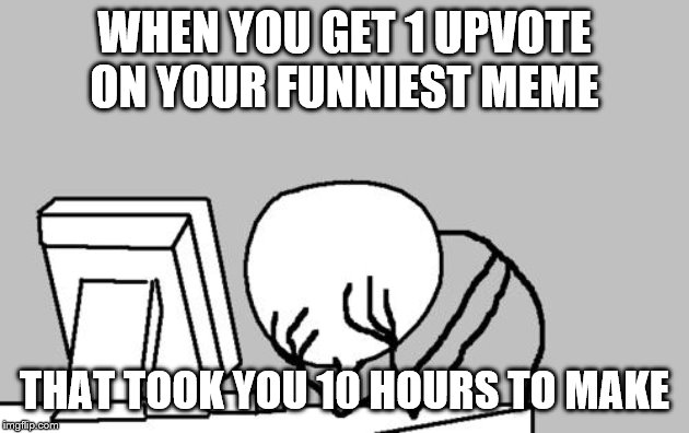 Computer Guy Facepalm | WHEN YOU GET 1 UPVOTE ON YOUR FUNNIEST MEME; THAT TOOK YOU 10 HOURS TO MAKE | image tagged in memes,computer guy facepalm | made w/ Imgflip meme maker