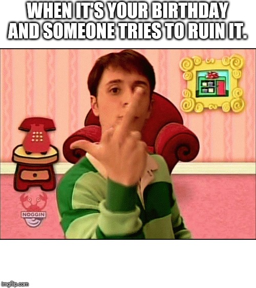 Blue's Clues middle finger | WHEN IT'S YOUR BIRTHDAY AND SOMEONE TRIES TO RUIN IT. | image tagged in blue's clues middle finger | made w/ Imgflip meme maker