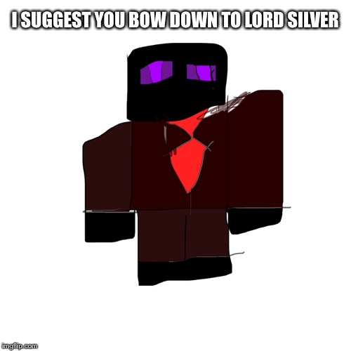 I SUGGEST YOU BOW DOWN TO LORD SILVER | made w/ Imgflip meme maker