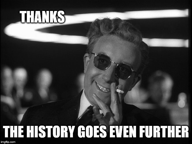 Dr. Strangelove | THANKS THE HISTORY GOES EVEN FURTHER | image tagged in dr strangelove | made w/ Imgflip meme maker