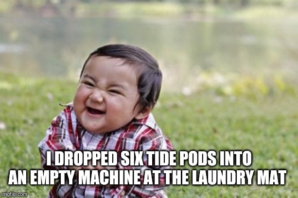 Evil Toddler Meme | I DROPPED SIX TIDE PODS INTO AN EMPTY MACHINE AT THE LAUNDRY MAT | image tagged in memes,evil toddler | made w/ Imgflip meme maker