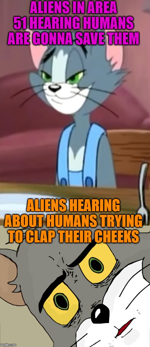 ALIENS IN AREA 51 HEARING HUMANS ARE GONNA SAVE THEM; ALIENS HEARING ABOUT HUMANS TRYING TO CLAP THEIR CHEEKS | image tagged in memes,unsettled tom,pleased tom | made w/ Imgflip meme maker