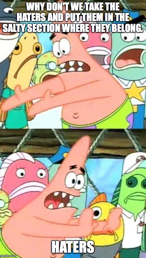 Put It Somewhere Else Patrick Meme | WHY DON'T WE TAKE THE HATERS AND PUT THEM IN THE SALTY SECTION WHERE THEY BELONG. HATERS | image tagged in memes,put it somewhere else patrick | made w/ Imgflip meme maker