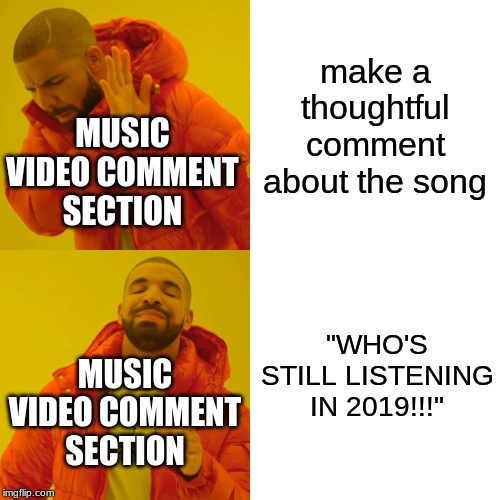 mindless buggurs | make a thoughtful comment about the song; MUSIC VIDEO COMMENT SECTION; "WHO'S STILL LISTENING IN 2019!!!"; MUSIC VIDEO COMMENT SECTION | image tagged in memes,drake hotline bling | made w/ Imgflip meme maker