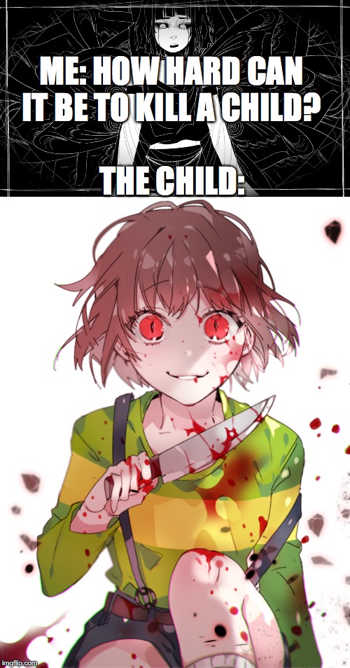 ME: HOW HARD CAN IT BE TO KILL A CHILD? THE CHILD: | image tagged in undertale chara,i am god | made w/ Imgflip meme maker