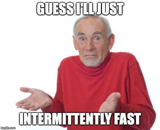 Guess I'll die  | GUESS I'LL JUST; INTERMITTENTLY FAST | image tagged in guess i'll die,Invisalign | made w/ Imgflip meme maker