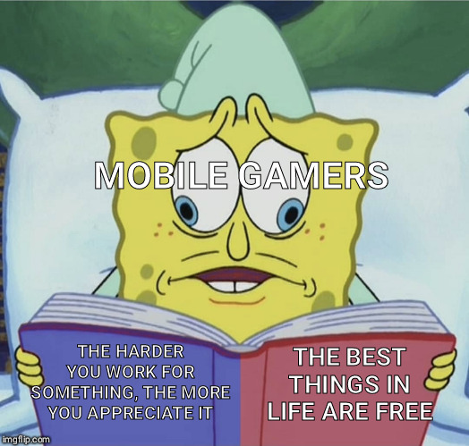 MOBILE GAMERS; THE HARDER YOU WORK FOR SOMETHING, THE MORE YOU APPRECIATE IT; THE BEST THINGS IN LIFE ARE FREE | image tagged in spongebob | made w/ Imgflip meme maker