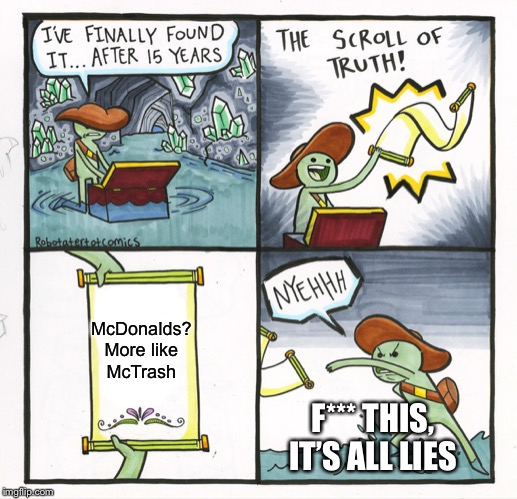 The Scroll Of Truth Meme | McDonalds? More like McTrash; F*** THIS, IT’S ALL LIES | image tagged in memes,the scroll of truth | made w/ Imgflip meme maker