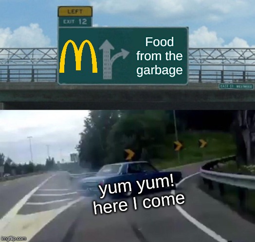 Food signs on the highway be like | Food from the garbage; yum yum!
here I come | image tagged in left exit 12 off ramp,mcdonalds,fast food,food | made w/ Imgflip meme maker