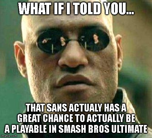 I just thought of it.. | WHAT IF I TOLD YOU... THAT SANS ACTUALY HAS A GREAT CHANCE TO ACTUALLY BE A PLAYABLE IN SMASH BROS ULTIMATE | image tagged in what if i told you,sans,super smash bros | made w/ Imgflip meme maker