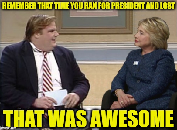 Chris Farley Tempts Fate | REMEMBER THAT TIME YOU RAN FOR PRESIDENT AND LOST; THAT WAS AWESOME | image tagged in farley and hillary | made w/ Imgflip meme maker