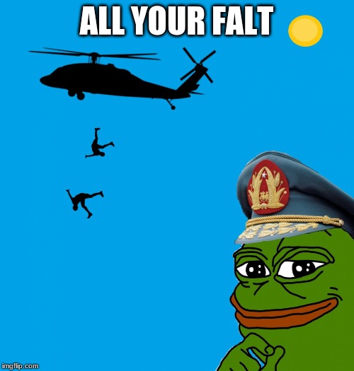 pepe pinochet helicopter | ALL YOUR FALT | image tagged in pepe pinochet helicopter | made w/ Imgflip meme maker