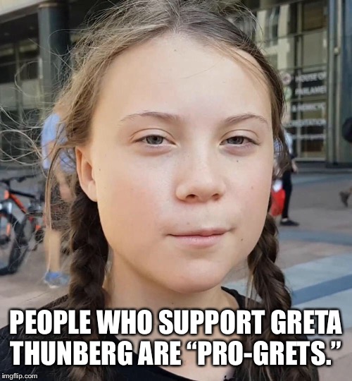 PEOPLE WHO SUPPORT GRETA THUNBERG ARE “PRO-GRETS.” | image tagged in greta thunberg,calm | made w/ Imgflip meme maker