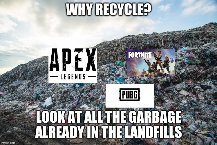 internet pollution | WHY RECYCLE? LOOK AT ALL THE GARBAGE ALREADY IN THE LANDFILLS | image tagged in memes,fortnite | made w/ Imgflip meme maker