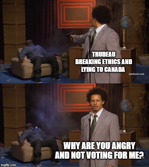 Who Killed Hannibal | TRUDEAU BREAKING ETHICS AND LYING TO CANADA; WHY ARE YOU ANGRY AND NOT VOTING FOR ME? | image tagged in memes,who killed hannibal | made w/ Imgflip meme maker
