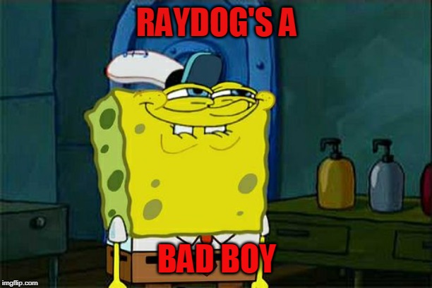 Don't You Squidward Meme | RAYDOG'S A BAD BOY | image tagged in memes,dont you squidward | made w/ Imgflip meme maker