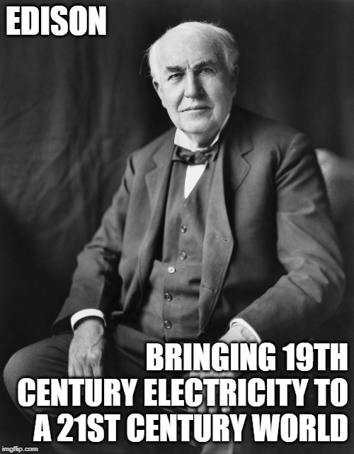 Southern California Edison | EDISON; BRINGING 19TH CENTURY ELECTRICITY TO A 21ST CENTURY WORLD | image tagged in sce,southern california edison,electricity,fire,blackouts | made w/ Imgflip meme maker