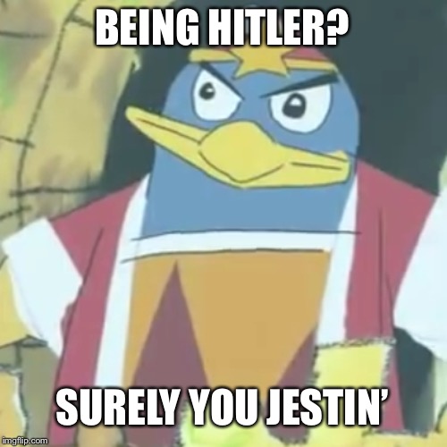 Surely you jestin' | BEING HITLER? SURELY YOU JESTIN’ | image tagged in surely you jestin' | made w/ Imgflip meme maker