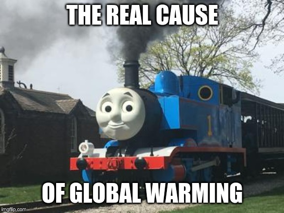Thomas the train, stop destroying our world! | THE REAL CAUSE; OF GLOBAL WARMING | image tagged in thomas the tank engine,global warming,memes | made w/ Imgflip meme maker
