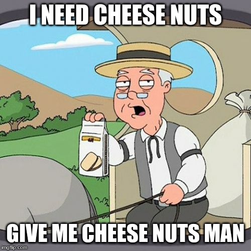 Pepperidge Farm Remembers Meme | I NEED CHEESE NUTS; GIVE ME CHEESE NUTS MAN | image tagged in memes,pepperidge farm remembers | made w/ Imgflip meme maker