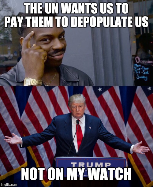 THE UN WANTS US TO PAY THEM TO DEPOPULATE US; NOT ON MY WATCH | image tagged in donald trump,memes,roll safe think about it | made w/ Imgflip meme maker