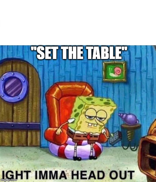Spongebob Ight Imma Head Out Meme | "SET THE TABLE" | image tagged in spongebob ight imma head out | made w/ Imgflip meme maker