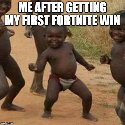Third World Success Kid Meme | ME AFTER GETTING MY FIRST FORTNITE WIN | image tagged in memes,third world success kid | made w/ Imgflip meme maker