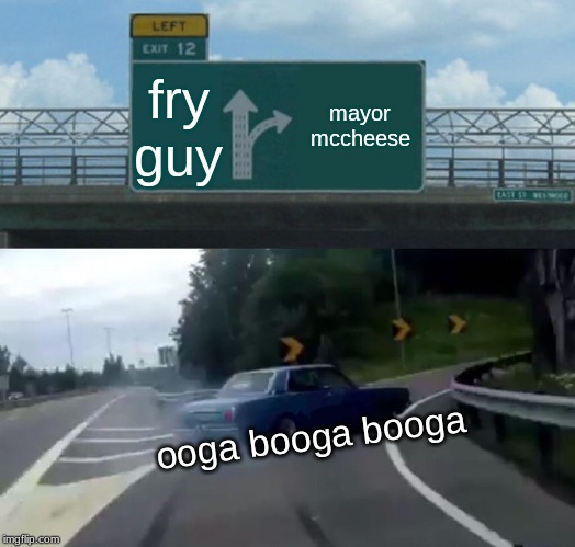 Left Exit 12 Off Ramp Meme | fry guy; mayor mccheese; ooga booga booga | image tagged in memes,left exit 12 off ramp | made w/ Imgflip meme maker