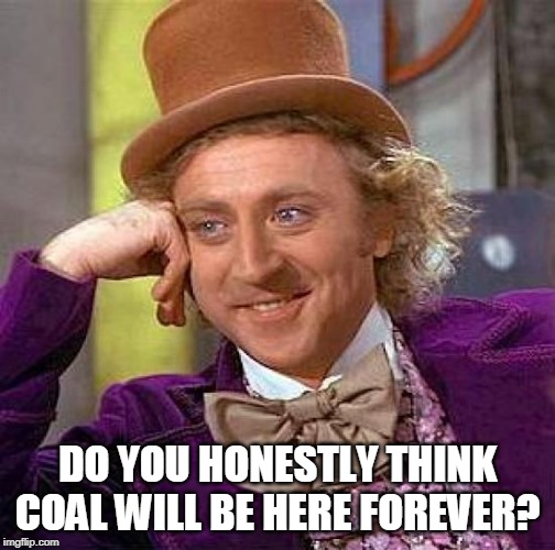 Creepy Condescending Wonka | DO YOU HONESTLY THINK COAL WILL BE HERE FOREVER? | image tagged in memes,creepy condescending wonka,coal,fossil fuel,forever,run out | made w/ Imgflip meme maker
