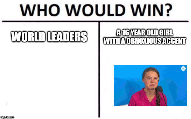 Who Would Win? | WORLD LEADERS; A 16 YEAR OLD GIRL WITH A OBNOXIOUS ACCENT | image tagged in memes,who would win | made w/ Imgflip meme maker