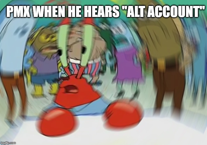 Mr Krabs Blur Meme Meme | PMX WHEN HE HEARS "ALT ACCOUNT" | image tagged in memes,mr krabs blur meme | made w/ Imgflip meme maker