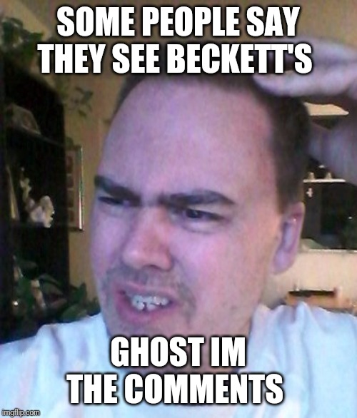 Has he left ive seen him around time to time | SOME PEOPLE SAY THEY SEE BECKETT'S; GHOST IM THE COMMENTS | image tagged in bad luck beckett | made w/ Imgflip meme maker