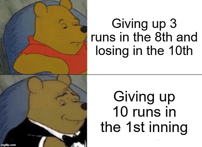 Tuxedo Winnie The Pooh | Giving up 3 runs in the 8th and losing in the 10th; Giving up 10 runs in the 1st inning | image tagged in memes,tuxedo winnie the pooh | made w/ Imgflip meme maker