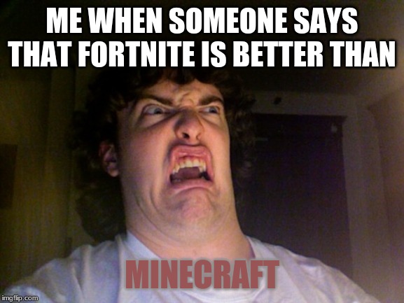 Oh No Meme | ME WHEN SOMEONE SAYS THAT FORTNITE IS BETTER THAN MINECRAFT | image tagged in memes,oh no | made w/ Imgflip meme maker
