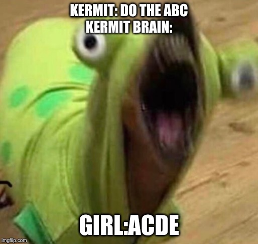 Kermit first teaching lesson | KERMIT: DO THE ABC
KERMIT BRAIN:; GIRL:ACDE | image tagged in first time | made w/ Imgflip meme maker