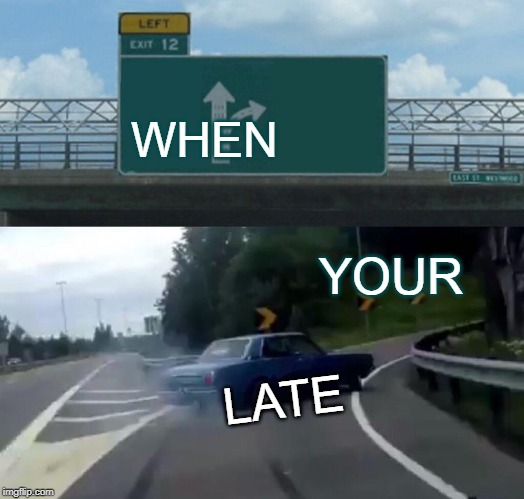 Left Exit 12 Off Ramp Meme | WHEN; YOUR; LATE | image tagged in memes,left exit 12 off ramp | made w/ Imgflip meme maker