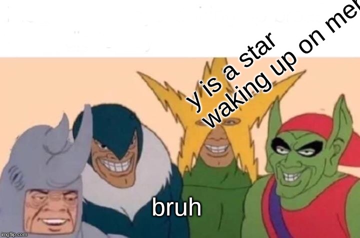 Me And The Boys Meme | y is a star waking up on meh head; bruh | image tagged in memes,me and the boys | made w/ Imgflip meme maker