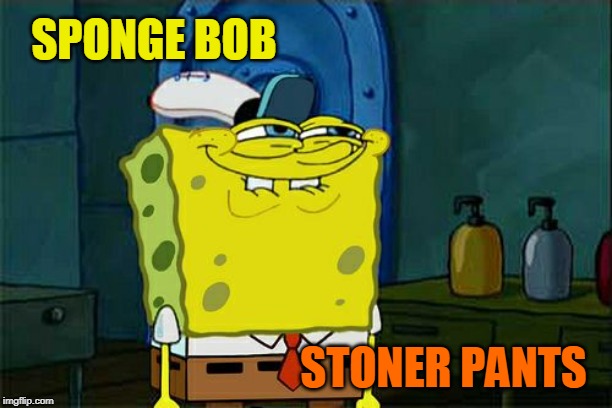 Sponge Bob Stoner | SPONGE BOB; STONER PANTS | image tagged in funny memes,spongebob,stoner,stoned | made w/ Imgflip meme maker
