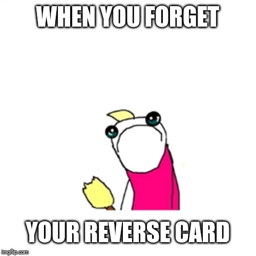 Sad X All The Y Meme | WHEN YOU FORGET; YOUR REVERSE CARD | image tagged in memes,sad x all the y | made w/ Imgflip meme maker