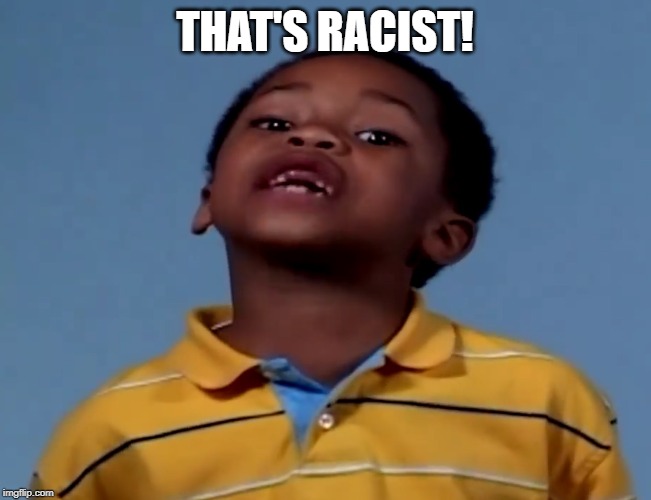 That's Racist | THAT'S RACIST! | image tagged in that's racist | made w/ Imgflip meme maker