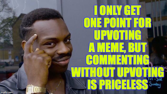 Roll Safe Think About It Meme | UPVOTING A MEME, BUT COMMENTING WITHOUT UPVOTING IS PRICELESS; I ONLY GET ONE POINT FOR | image tagged in memes,roll safe think about it,upvotes,request denied,commenting | made w/ Imgflip meme maker