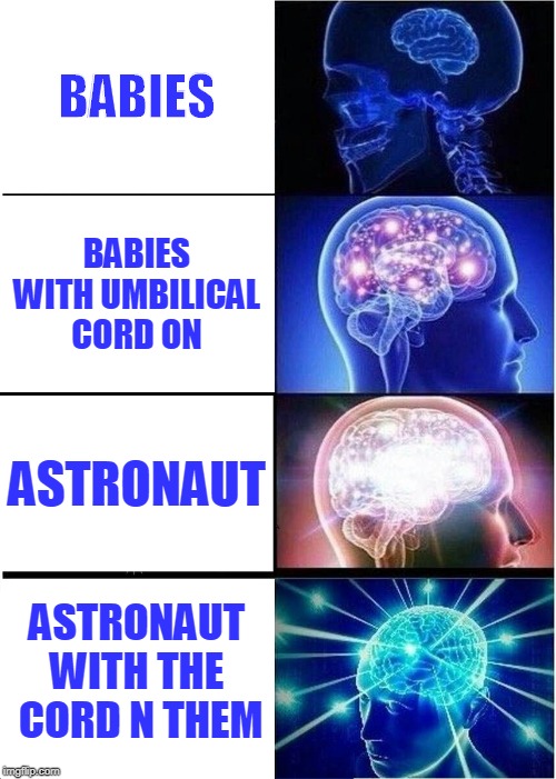 Expanding Brain Meme | BABIES; BABIES WITH UMBILICAL CORD ON; ASTRONAUT; ASTRONAUT WITH THE  CORD N THEM | image tagged in memes,expanding brain | made w/ Imgflip meme maker