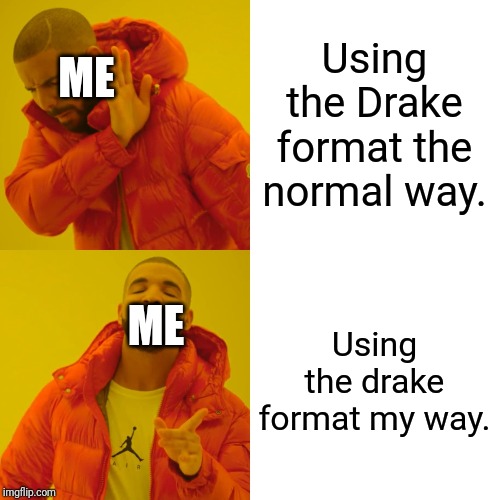 Drake Hotline Bling | Using the Drake format the normal way. ME; Using the drake format my way. ME | image tagged in memes,drake hotline bling | made w/ Imgflip meme maker
