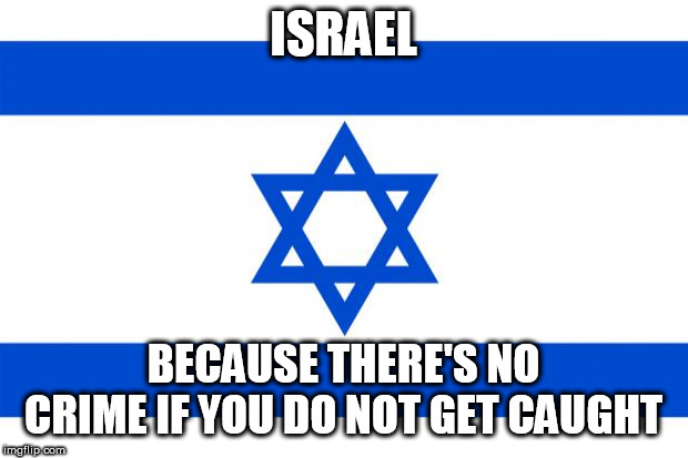 meme israel  | ISRAEL; BECAUSE THERE'S NO CRIME IF YOU DO NOT GET CAUGHT | image tagged in israel,palestine,terrorism,state terrorism,religious terrorism,crime | made w/ Imgflip meme maker